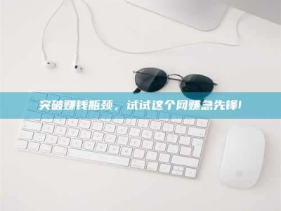 四川突破赚钱瓶颈，试试这个网赚急先锋!