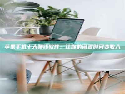 四川苹果手机十大赚钱软件：让你的闲置时间变收入