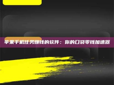 四川苹果手机任务赚钱的软件：你的口袋零钱加速器