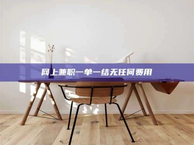 四川网上兼职一单一结无任何费用