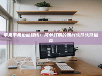 四川苹果手机也能赚钱！简单好用的赚钱软件软件推荐