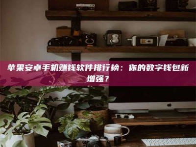 四川苹果安卓手机赚钱软件排行榜：你的数字钱包新增强？